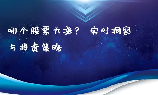 哪个股票大涨？ 实时洞察与投资策略_https://www.qmgjg.com_港股恒生指数_第1张