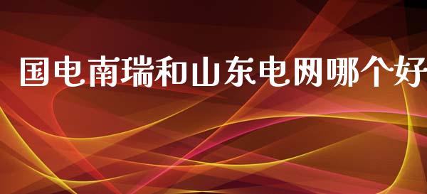 国电南瑞和山东电网哪个好_https://www.qmgjg.com_恒生指数期货_第1张