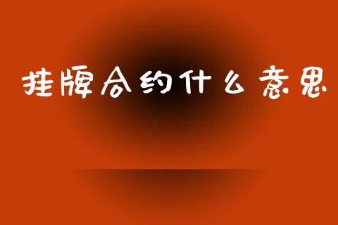 挂牌合约什么意思_https://www.qmgjg.com_恒生指数期货_第1张