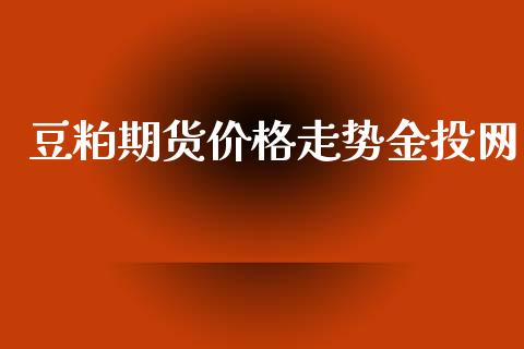 豆粕期货价格走势金投网_https://www.qmgjg.com_恒生指数是什么_第1张