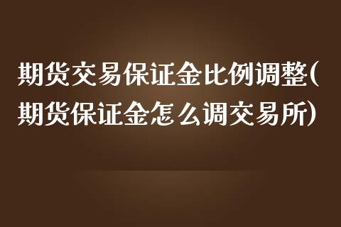 期货交易保证金比例调整(期货保证金怎么调交易所)_https://www.qmgjg.com_港股恒生指数_第1张