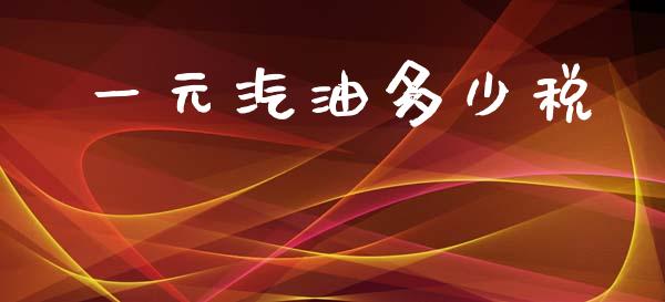 一元汽油多少税_https://www.qmgjg.com_恒生指数期货_第1张