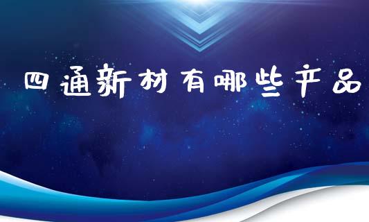 四通新材有哪些产品_https://www.qmgjg.com_香港恒生指数_第1张