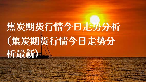 焦炭期货行情今日走势分析(焦炭期货行情今日走势分析最新)_https://www.qmgjg.com_香港恒生指数_第1张