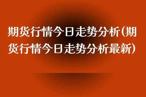 期货行情今日走势分析(期货行情今日走势分析最新)_https://www.qmgjg.com_香港恒生指数_第1张