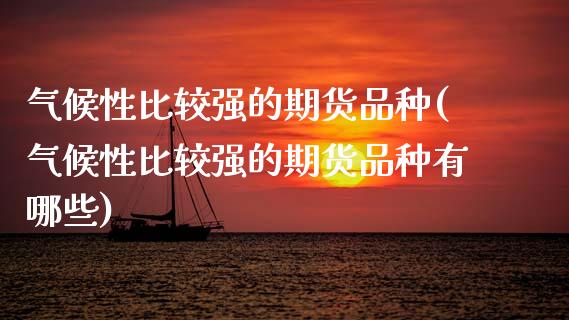 气候性比较强的期货品种(气候性比较强的期货品种有哪些)_https://www.qmgjg.com_恒生指数期货_第1张