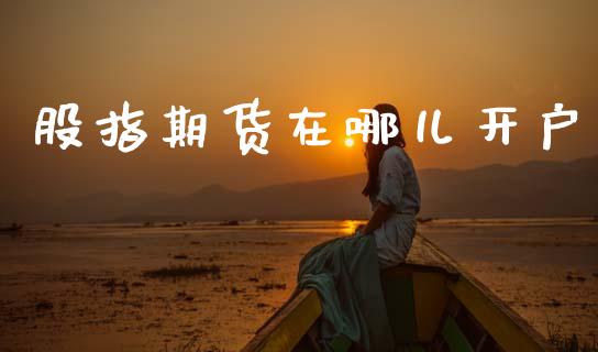 股指期货在哪儿开户_https://www.qmgjg.com_香港恒生指数_第1张
