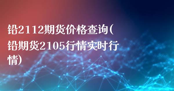 铅2112期货价格查询(铅期货2105行情实时行情)_https://www.qmgjg.com_恒生指数是什么_第1张