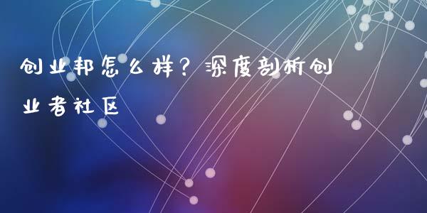 创业邦怎么样？深度剖析创业者社区_https://www.qmgjg.com_港股恒生指数_第1张