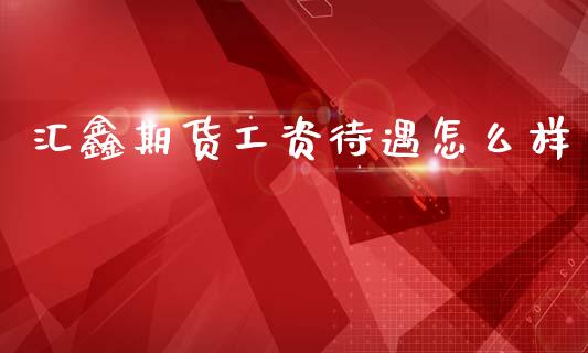 汇鑫期货工资待遇怎么样_https://www.qmgjg.com_恒生指数是什么_第1张