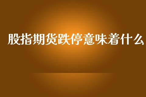 股指期货跌停意味着什么_https://www.qmgjg.com_港股恒生指数_第1张