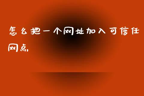 怎么把一个网址加入可信任网点_https://www.qmgjg.com_香港恒生指数_第1张