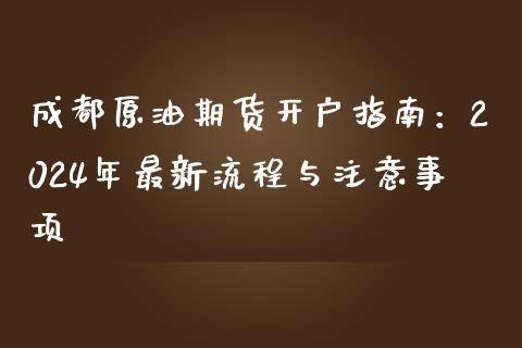 成都原油期货开户指南：2024年最新流程与注意事项_https://www.qmgjg.com_恒生指数期货_第1张