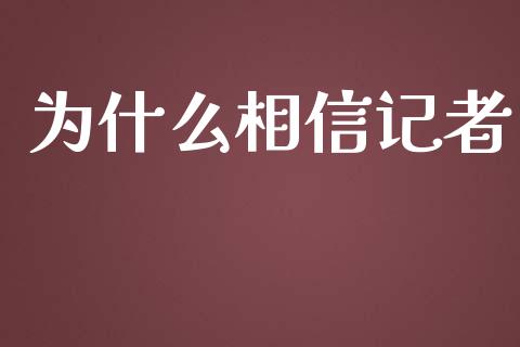 为什么相信记者_https://www.qmgjg.com_恒生指数期货_第1张