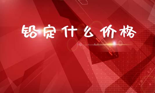 铅定什么价格_https://www.qmgjg.com_香港恒生指数_第1张