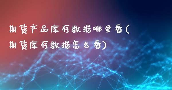 期货产品库存数据哪里看(期货库存数据怎么看)_https://www.qmgjg.com_恒生指数期货_第1张