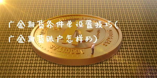 广金期货条件单设置技巧(广金期货账户怎样的)_https://www.qmgjg.com_香港恒生指数_第1张