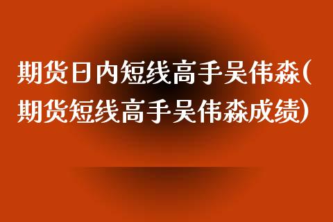 期货日内短线高手吴伟淼(期货短线高手吴伟淼成绩)_https://www.qmgjg.com_恒生指数是什么_第1张
