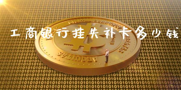 工商银行挂失补卡多少钱_https://www.qmgjg.com_港股恒生指数_第1张