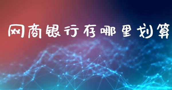 网商银行存哪里划算_https://www.qmgjg.com_港股恒生指数_第1张