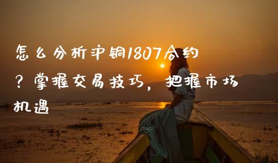 怎么分析沪铜1807合约?掌握交易技巧,把握市场机遇_港股恒生指数_第1张_香港恒生指数_恒生指数期货_港股恒生指数_恒生指数是什么 怎么分析沪铜1807合约?掌握交易技巧,把握市场机遇_https://www.qmgjg.com_港股恒生指数_第1张