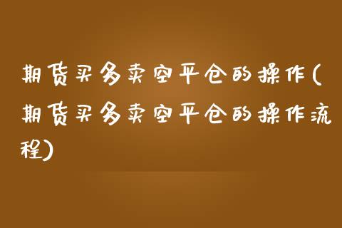 期货买多卖空平仓的操作(期货买多卖空平仓的操作流程)_https://www.qmgjg.com_恒生指数是什么_第1张