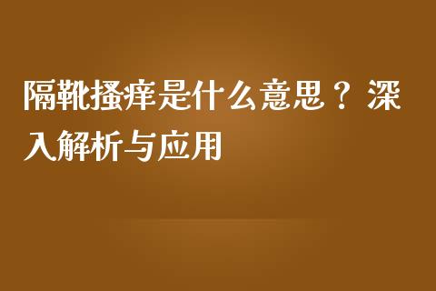 隔靴搔痒是什么意思? 深入解析与应用_恒生指数是什么_第1张_香港恒生指数_恒生指数期货_港股恒生指数_恒生指数是什么 隔靴搔痒是什么意思? 深入解析与应用_https://www.qmgjg.com_恒生指数是什么_第1张