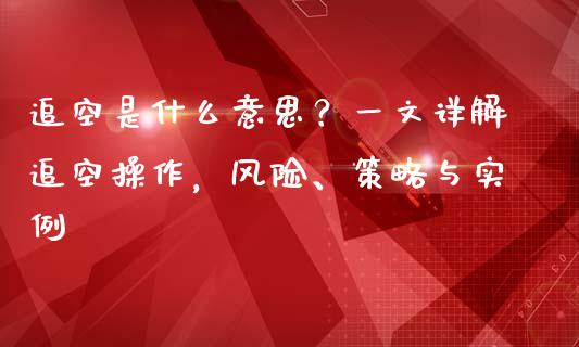 追空是什么意思？一文详解追空操作，风险、策略与实例_https://www.qmgjg.com_港股恒生指数_第1张