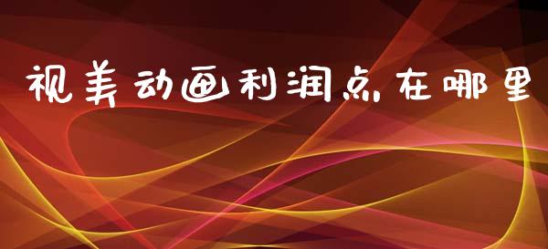 视美动画利润点在哪里_https://www.qmgjg.com_香港恒生指数_第1张
