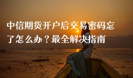 中信期货开户后交易密码忘了怎么办?最全解决指南_港股恒生指数_第1张_香港恒生指数_恒生指数期货_港股恒生指数_恒生指数是什么 中信期货开户后交易密码忘了怎么办?最全解决指南_https://www.qmgjg.com_港股恒生指数_第1张