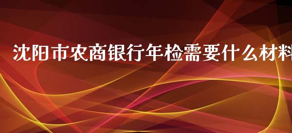 沈阳市农商银行年检需要什么材料_https://www.qmgjg.com_香港恒生指数_第1张