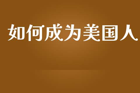 如何成为美国人_https://www.qmgjg.com_香港恒生指数_第1张