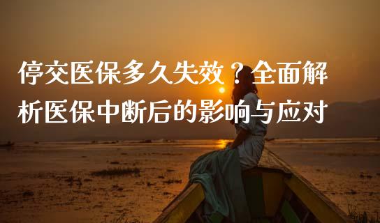 停交医保多久失效？全面解析医保中断后的影响与应对_https://www.qmgjg.com_恒生指数期货_第1张