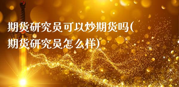 期货研究员可以炒期货吗(期货研究员怎么样)_https://www.qmgjg.com_香港恒生指数_第1张