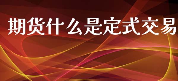期货什么是定式交易_https://www.qmgjg.com_香港恒生指数_第1张
