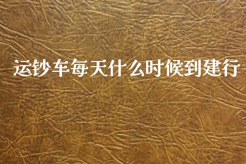 运钞车每天什么时候到建行_https://www.qmgjg.com_香港恒生指数_第1张