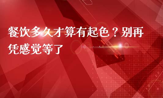 餐饮多久才算有起色？别再凭感觉等了_https://www.qmgjg.com_香港恒生指数_第1张