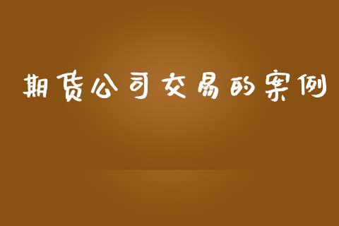 期货公司交易的案例_https://www.qmgjg.com_港股恒生指数_第1张