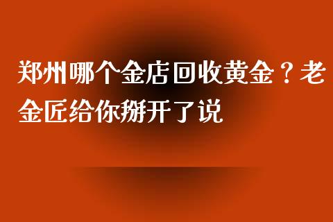 郑州哪个金店回收黄金？老金匠给你掰开了说_https://www.qmgjg.com_恒生指数期货_第1张