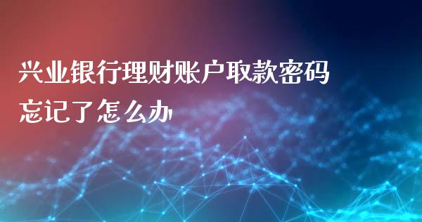 兴业银行理财账户取款密码忘记了怎么办_https://www.qmgjg.com_恒生指数期货_第1张