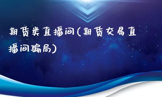 期货类直播间(期货交易直播间骗局)_https://www.qmgjg.com_香港恒生指数_第1张
