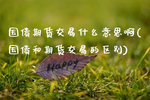 国债期货交易什么意思啊(国债和期货交易的区别)_https://www.qmgjg.com_恒生指数是什么_第1张