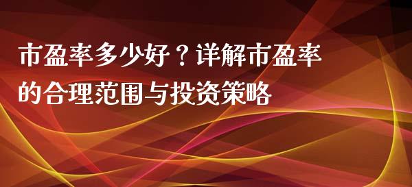 市盈率多少好？详解市盈率的合理范围与投资策略_https://www.qmgjg.com_恒生指数期货_第1张