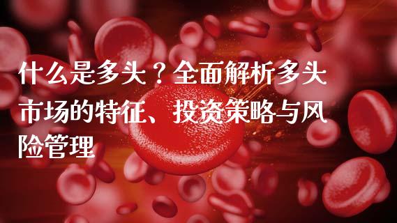 什么是多头？全面解析多头市场的特征、投资策略与风险管理_https://www.qmgjg.com_恒生指数是什么_第1张