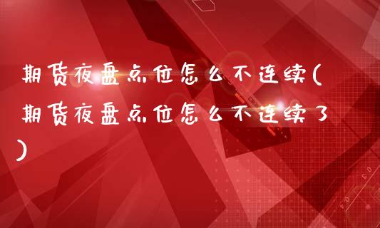 期货夜盘点位怎么不连续(期货夜盘点位怎么不连续了)_https://www.qmgjg.com_恒生指数是什么_第1张