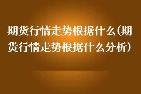 期货行情走势根据什么(期货行情走势根据什么分析)_https://www.qmgjg.com_恒生指数是什么_第1张
