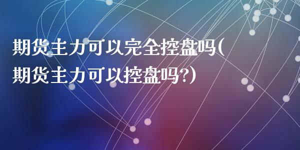 期货主力可以完全控盘吗(期货主力可以控盘吗?)_https://www.qmgjg.com_恒生指数是什么_第1张