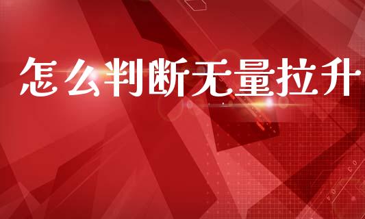 怎么判断无量拉升_https://www.qmgjg.com_香港恒生指数_第1张