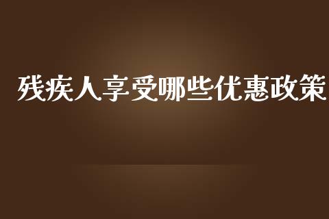 残疾人享受哪些优惠政策_https://www.qmgjg.com_香港恒生指数_第1张