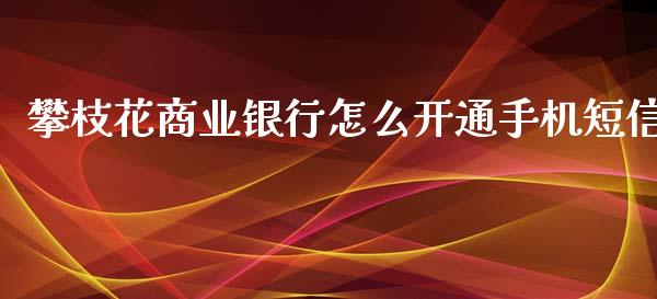 攀枝花商业银行怎么开通手机短信_https://www.qmgjg.com_港股恒生指数_第1张